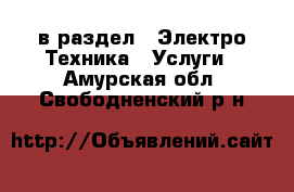  в раздел : Электро-Техника » Услуги . Амурская обл.,Свободненский р-н